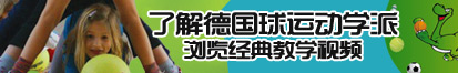 男生操女生大骚穴下面视频了解德国球运动学派，浏览经典教学视频。